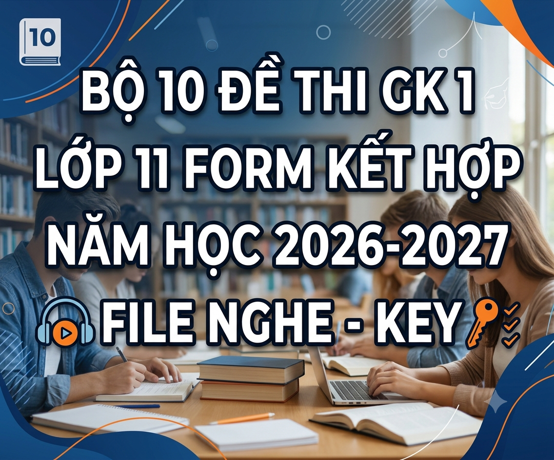 BỘ 10 ĐỀ THI GK 1-LỚP 11 FORM KẾT HỢP - NĂM 2027 - FILE NGHE - KEY